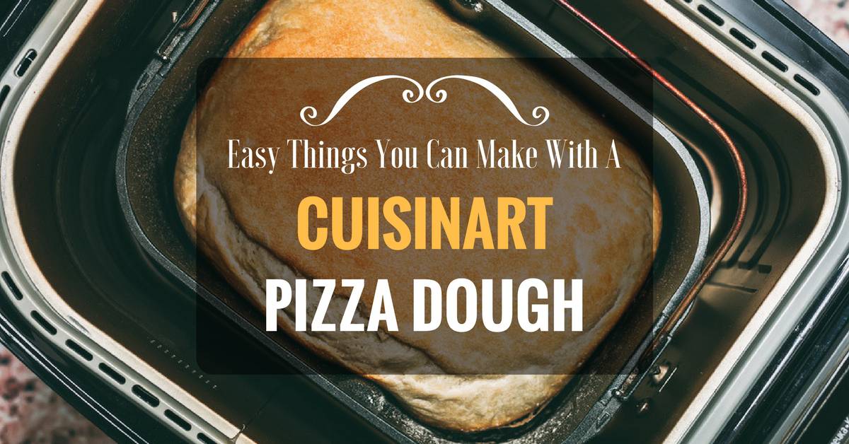 Easy Things You Can Make With A Cuisinart Pizza Dough And More!